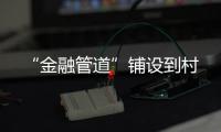 “金融管道”鋪設到村