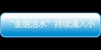 “金融活水”持續涌入小微企業