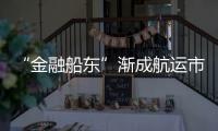 “金融船東”漸成航運(yùn)市場主角