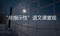 “非指示性”語文課堂觀察研究(關(guān)于“非指示性”語文課堂觀察研究簡述)