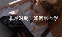 “非常時期”如何常態(tài)學習？這位校長送給學生的攻略值得借鑒