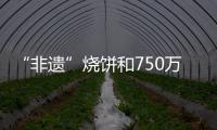 “非遺”燒餅和750萬元利稅