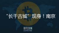 “長干古城”現(xiàn)身！南京建城史前推600多年
