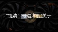 “鏡清”號(hào)巡洋艦(關(guān)于“鏡清”號(hào)巡洋艦簡(jiǎn)述)
