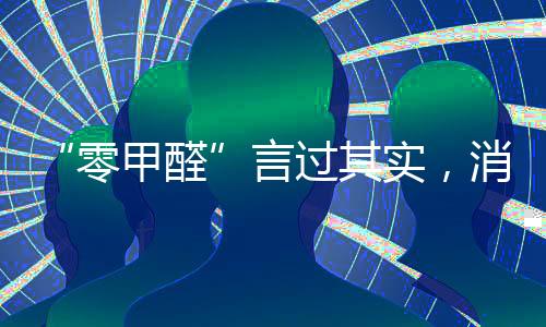 “零甲醛”言過其實，消費者謹防被忽悠