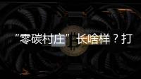 “零碳村莊”長啥樣？打造“小城故事”幸福樣本看這邊