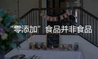 “零添加”食品并非食品安全“優等生”