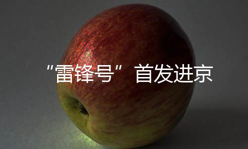 “雷鋒號”首發進京