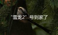 “雪龍2”號到家了