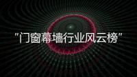 “門窗幕墻行業風云榜”評選火爆啟動,行業資訊