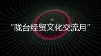 “隴臺經貿文化交流月”開幕 推動兩岸融合發展