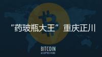 “藥玻瓶大王”重慶正川股份漲停逼近百元，今年累計大漲432%,企業新聞