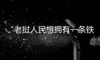 “老撾人民想擁有一條鐵路很久了” 說到這，他哽咽了許久……