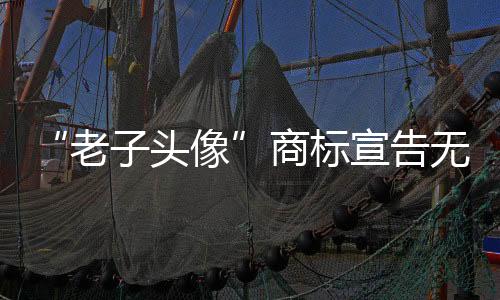 “老子頭像”商標宣告無效 法院：損害道德風尚
