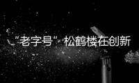 “老字號”松鶴樓在創新中實現華麗轉身