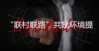 “聯村聯路”共建環境提升