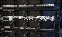 “職”引未來(lái) 點(diǎn)亮夢(mèng)想