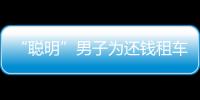 “聰明”男子為還錢租車抵押借款 被判刑