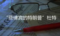 “菲律賓的特朗普”杜特蒂來了：跟美國斷交 我們需要中國