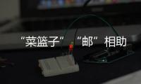 “菜籃子”“郵”相助