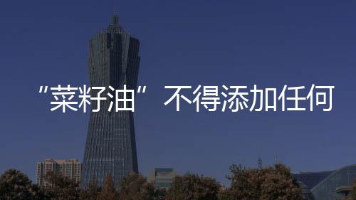 “菜籽油”不得添加任何香精