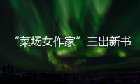 “菜場女作家”三出新書：內心豐盈者獨行也出眾