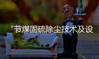 “節(jié)煤固硫除塵技術(shù)及設(shè)備”通過成果鑒定