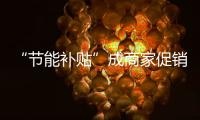 “節能補貼”成商家促銷手段  不能僅僅是噱頭