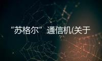 “蘇格爾”通信機(關于“蘇格爾”通信機簡述)