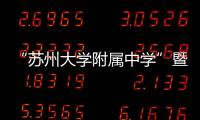 “蘇州大學(xué)附屬中學(xué)”暨“蘇州工業(yè)園區(qū)第一中學(xué)”揭牌儀式舉行
