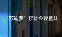 “蘇迪羅”預(yù)計今夜登陸福建 今明將有暴雨