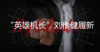 “英雄機長”劉傳健履新 曾一舉救下119名旅客