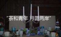 “茶和青年 月圓兩岸” 閩臺青年武夷山共慶中秋