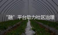 “融”平臺助力社區治理提質增效_