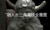 “融入長三角高鐵全覆蓋”激發阜陽潛力
