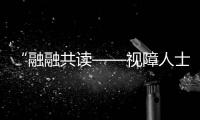 “融融共讀——視障人士賦能計劃”文旅走讀活動舉行