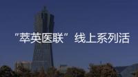 “萃英醫聯”線上系列活動（第九期）——麻醉專場順利召開