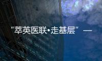 “萃英醫聯?走基層”—蘭大二院多學科專家團隊基層幫扶活動（通渭站）
