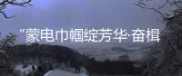 “蒙電巾幗綻芳華·奮楫一流建新功”