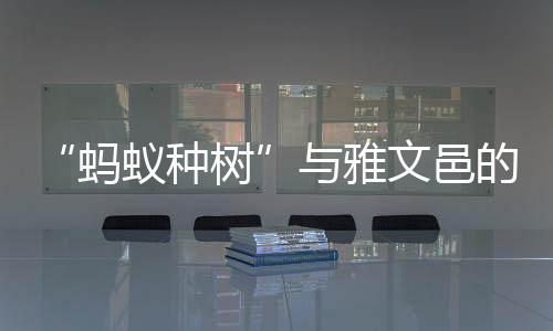 “螞蟻種樹”與雅文邑的奇遇