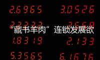 “藏書羊肉”連鎖發展欲打造“羊肉版肯德基”