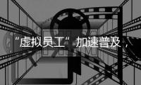 “虛擬員工”加速普及，小冰數字人在多個行業實現應用