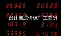 “設(shè)計(jì)創(chuàng)造價(jià)值”主題研討活動(dòng)