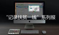“記錄扶貧一線”系列報道之⑤｜民政村向美而行