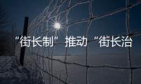 “街長制”推動(dòng)“街長治”