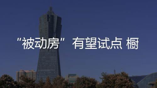 “被動房”有望試點 櫥柜企業要加強節能探索