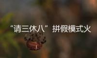 “請三休八”拼假模式火了！多是 學生游、親子游