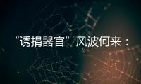 “誘捐器官”風波何來：武漢同濟醫院醫患糾紛背后