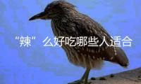 “辣”么好吃哪些人適合吃？