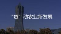 “貸”動農業新發展